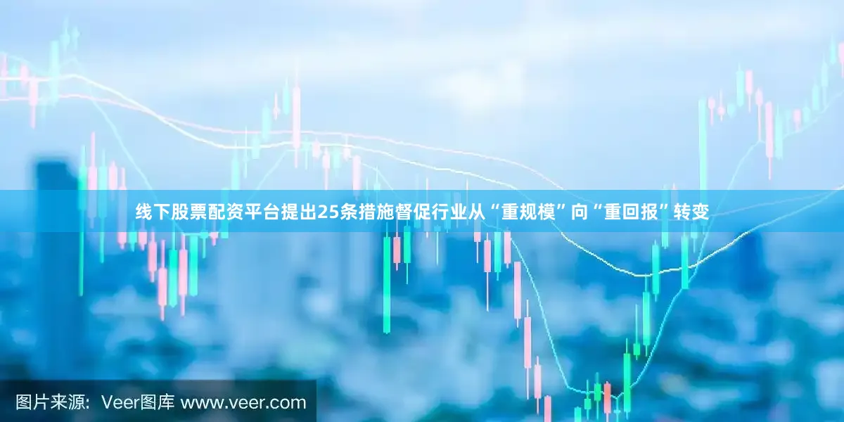 线下股票配资平台提出25条措施督促行业从“重规模”向“重回报”转变