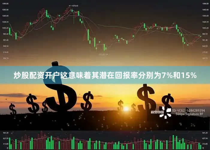 炒股配资开户这意味着其潜在回报率分别为7%和15%