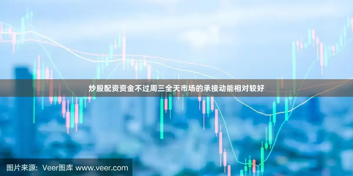 炒股配资资金不过周三全天市场的承接动能相对较好