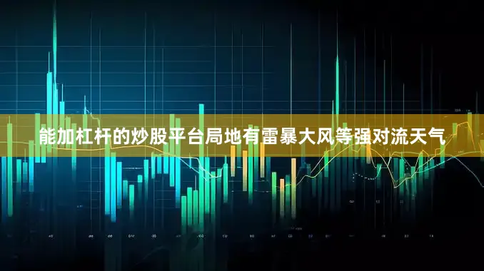 能加杠杆的炒股平台局地有雷暴大风等强对流天气
