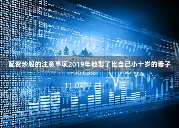 配资炒股的注意事项2019年他娶了比自己小十岁的妻子