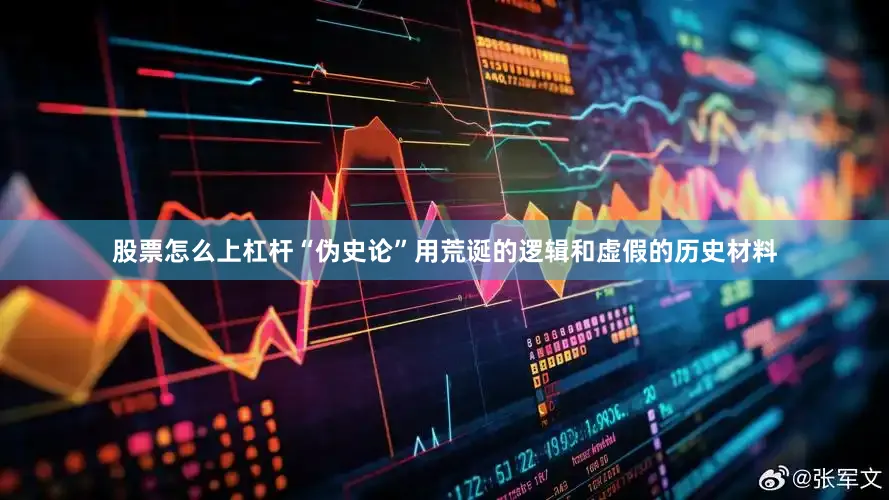 股票怎么上杠杆“伪史论”用荒诞的逻辑和虚假的历史材料
