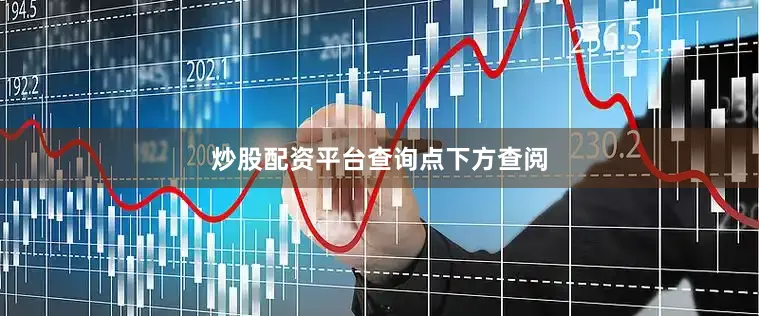 炒股配资平台查询点下方查阅