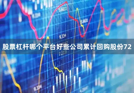 股票杠杆哪个平台好些公司累计回购股份72