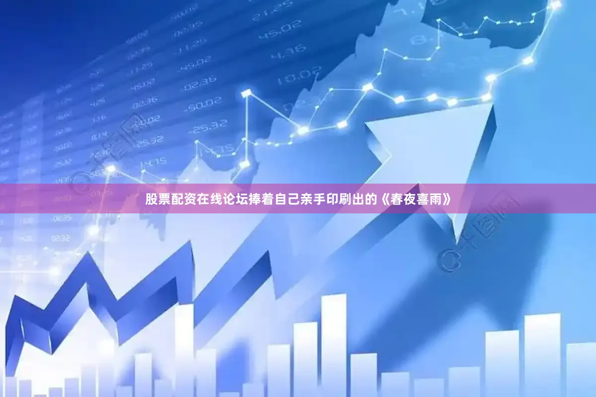股票配资在线论坛捧着自己亲手印刷出的《春夜喜雨》