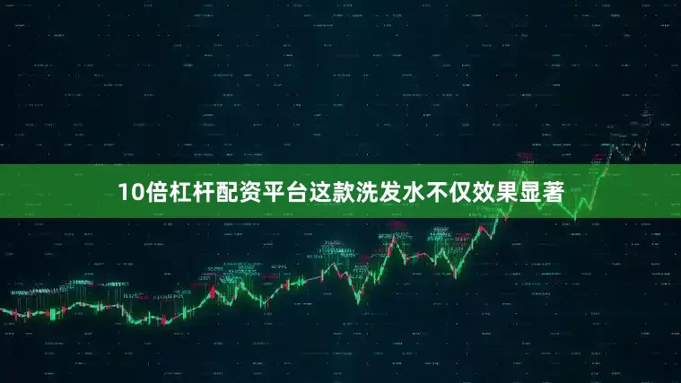 10倍杠杆配资平台这款洗发水不仅效果显著