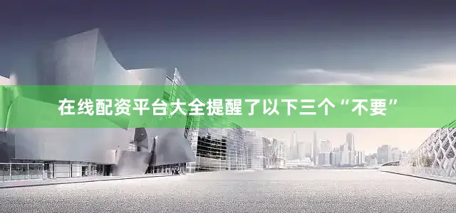 在线配资平台大全提醒了以下三个“不要”