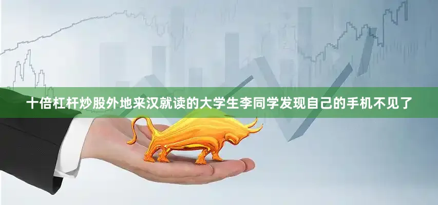 十倍杠杆炒股外地来汉就读的大学生李同学发现自己的手机不见了