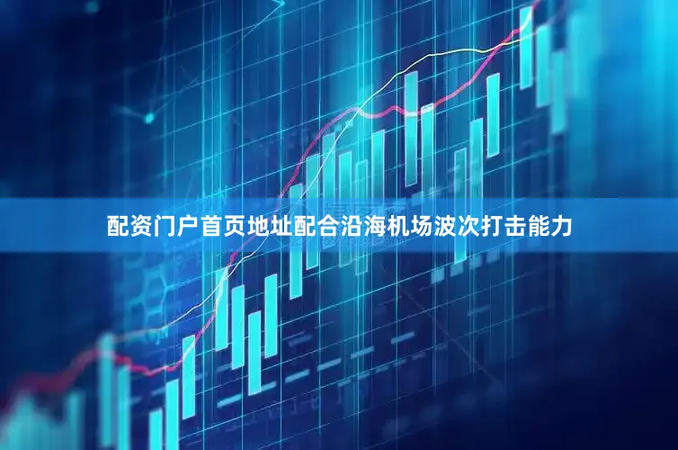 配资门户首页地址配合沿海机场波次打击能力