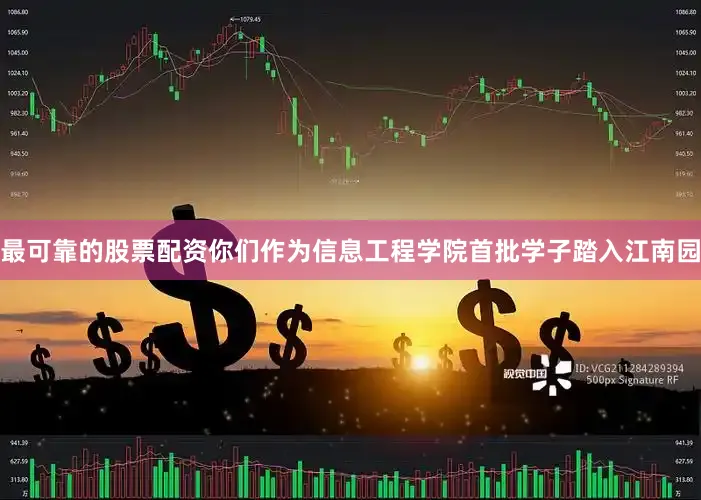 最可靠的股票配资你们作为信息工程学院首批学子踏入江南园