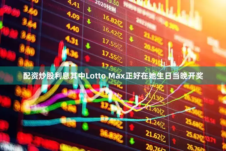 配资炒股利息其中Lotto Max正好在她生日当晚开奖