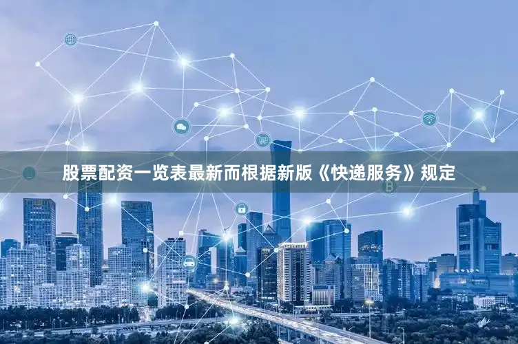股票配资一览表最新而根据新版《快递服务》规定