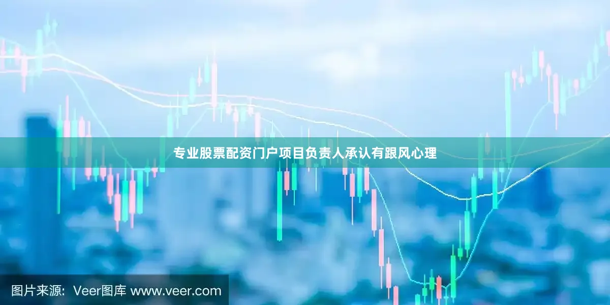 专业股票配资门户项目负责人承认有跟风心理