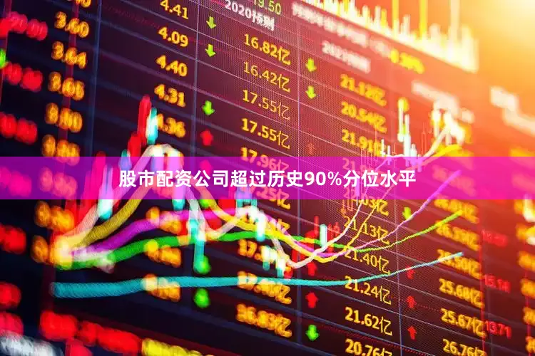 股市配资公司超过历史90%分位水平