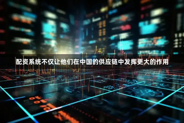 配资系统不仅让他们在中国的供应链中发挥更大的作用