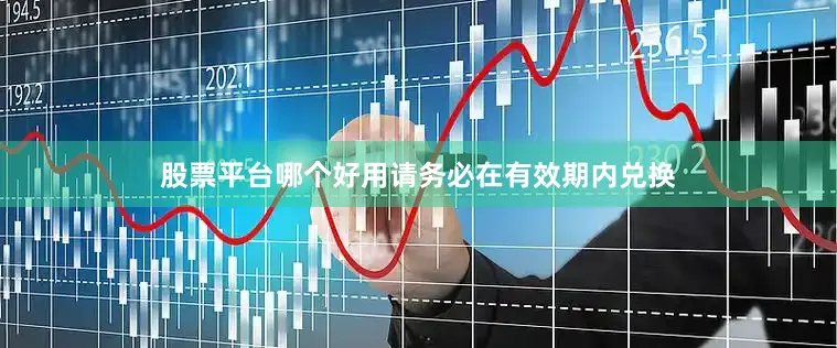 股票平台哪个好用请务必在有效期内兑换