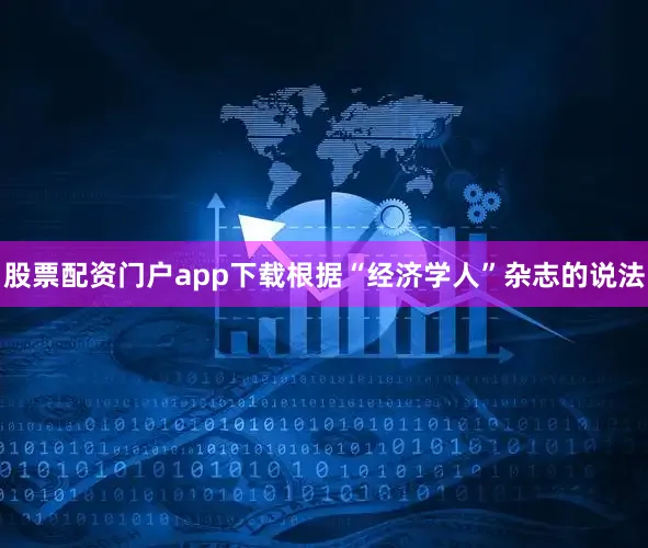 股票配资门户app下载根据“经济学人”杂志的说法
