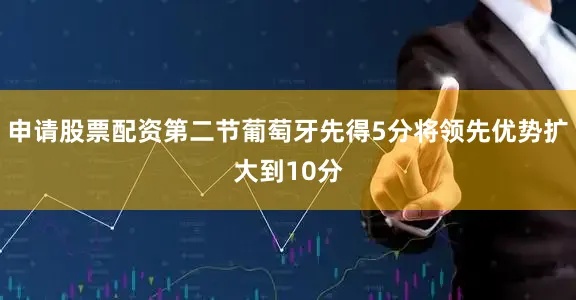 申请股票配资第二节葡萄牙先得5分将领先优势扩大到10分