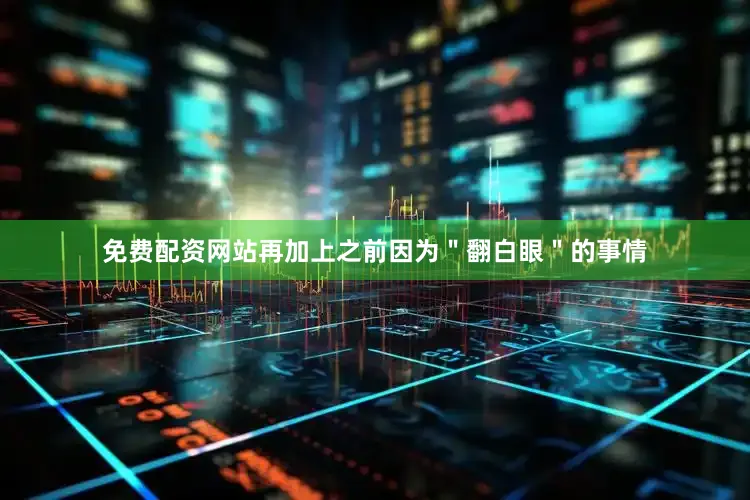 免费配资网站再加上之前因为＂翻白眼＂的事情