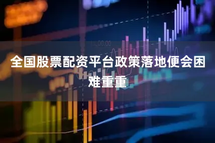 全国股票配资平台政策落地便会困难重重