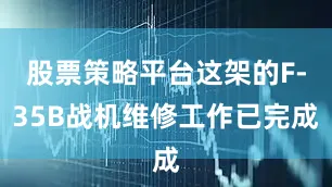 股票策略平台这架的F-35B战机维修工作已完成