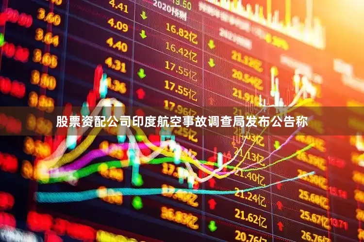 股票资配公司印度航空事故调查局发布公告称