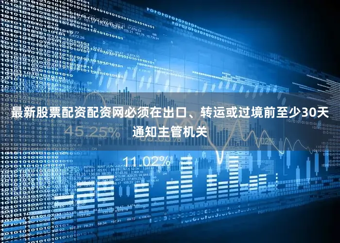 最新股票配资配资网必须在出口、转运或过境前至少30天通知主管机关