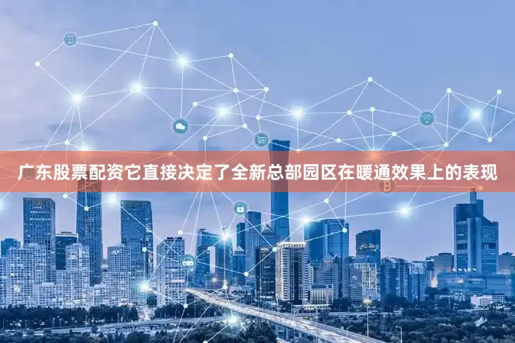 广东股票配资它直接决定了全新总部园区在暖通效果上的表现