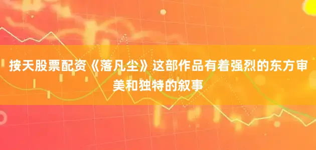 按天股票配资《落凡尘》这部作品有着强烈的东方审美和独特的叙事