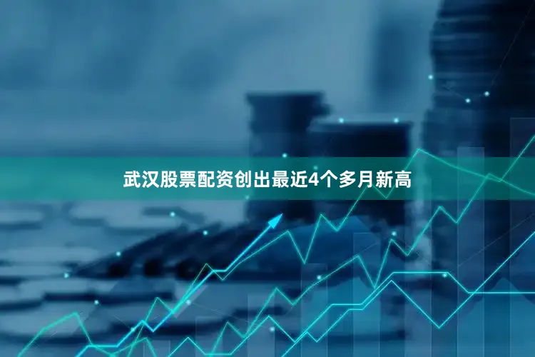 武汉股票配资创出最近4个多月新高
