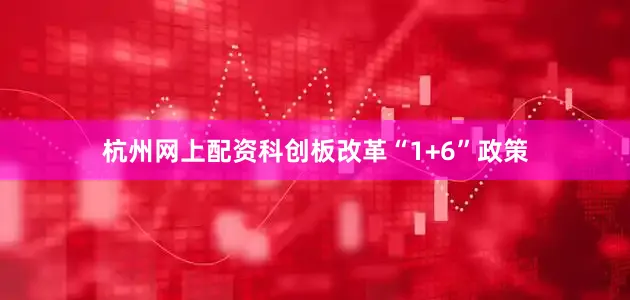 杭州网上配资科创板改革“1+6”政策