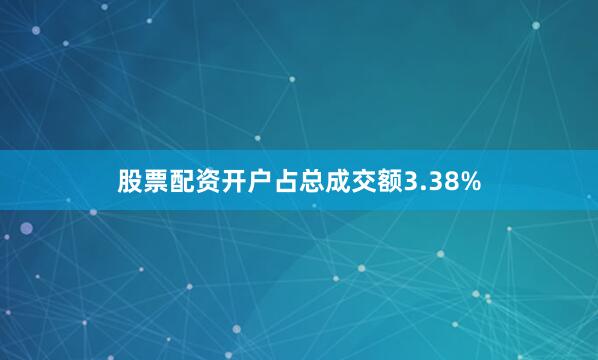 股票配资开户占总成交额3.38%