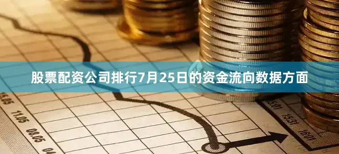 股票配资公司排行7月25日的资金流向数据方面