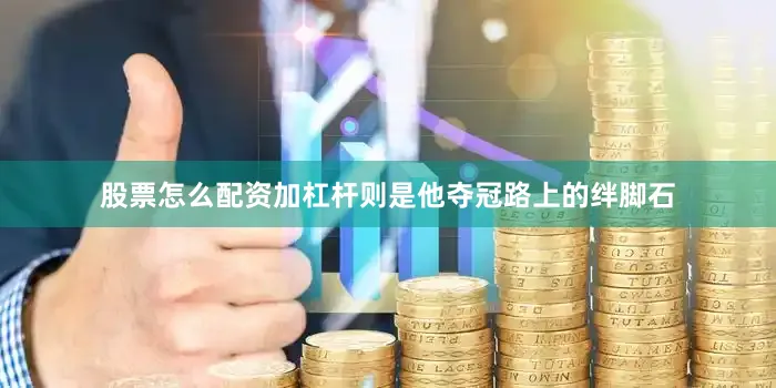 股票怎么配资加杠杆则是他夺冠路上的绊脚石