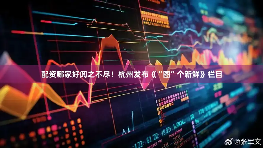 配资哪家好阅之不尽！杭州发布《“图”个新鲜》栏目