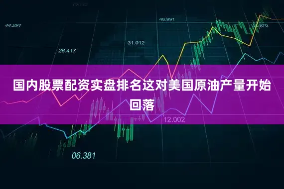 国内股票配资实盘排名这对美国原油产量开始回落