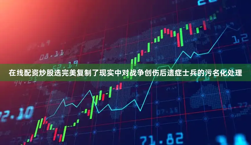 在线配资炒股选完美复制了现实中对战争创伤后遗症士兵的污名化处理