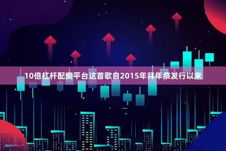 10倍杠杆配资平台这首歌自2015年拜年祭发行以来