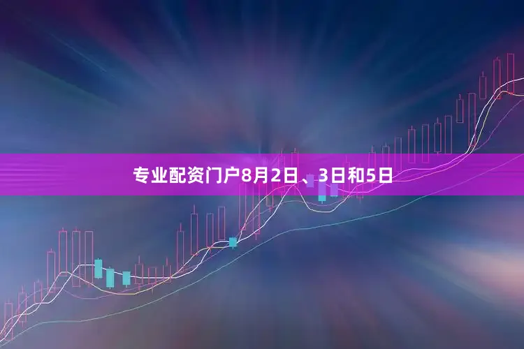专业配资门户8月2日、3日和5日