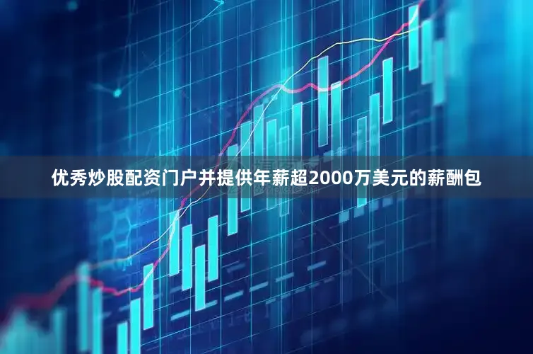 优秀炒股配资门户并提供年薪超2000万美元的薪酬包