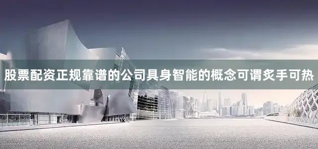 股票配资正规靠谱的公司具身智能的概念可谓炙手可热