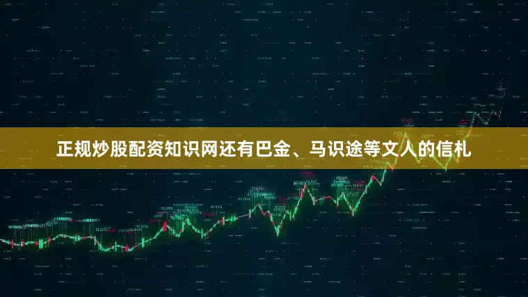 正规炒股配资知识网还有巴金、马识途等文人的信札