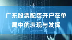 广东股票配资开户在单局中的表现与发挥