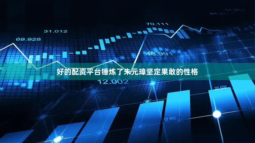 好的配资平台锤炼了朱元璋坚定果敢的性格