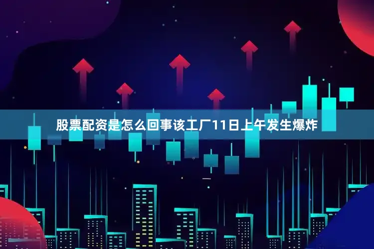 股票配资是怎么回事该工厂11日上午发生爆炸