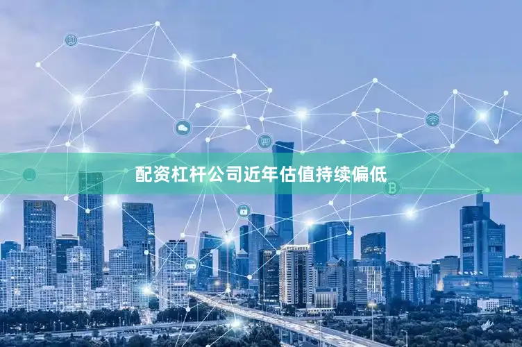 配资杠杆公司近年估值持续偏低