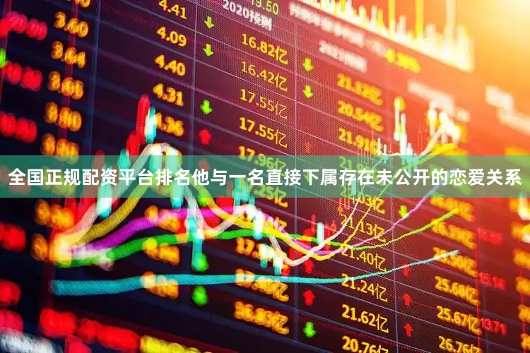 全国正规配资平台排名他与一名直接下属存在未公开的恋爱关系