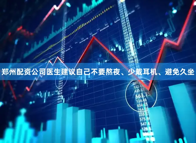 郑州配资公司医生建议自己不要熬夜、少戴耳机、避免久坐