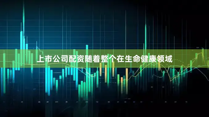 上市公司配资随着整个在生命健康领域