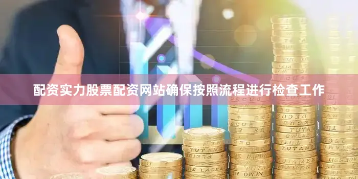 配资实力股票配资网站确保按照流程进行检查工作